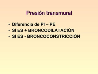 Presión transmural Diferencia de PI – PE SI ES + BRONCODILATACIÓN SI ES - BRONCOCONSTRICCIÓN 