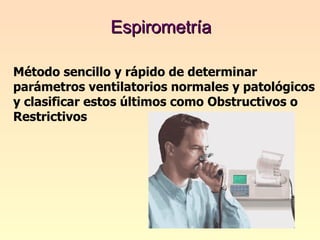 Espirometría Método sencillo y rápido de determinar parámetros ventilatorios normales y patológicos y clasificar estos últimos como Obstructivos o Restrictivos 