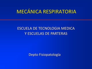 MECÁNICA RESPIRATORIA
ESCUELA DE TECNOLOGIA MEDICA
Y ESCUELAS DE PARTERAS
Depto Fisiopatología
 