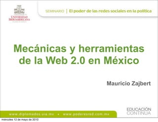 Mecánicas y herramientas
          de la Web 2.0 en México

                               Mauricio Zajbert




miércoles 12 de mayo de 2010
 