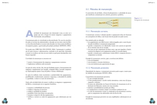 CAPÍTULO 11
MECâNICA 2
238 239
11.1 Métodos de manutenção
A característica da atividade, a forma de planejamento e a prioridade da execu-
ção classiicam a manutenção em corretiva, preventiva e preditiva.
11.1.1 Manutenção corretiva
A manutenção corretiva é adotada quando o equipamento deixa de funcionar
em consequência de falhas e não há previsão de quando isso pode ocorrer.
Esse método pode ser utilizado:
•	em equipamentos com difícil acesso e sobrecarregados, pois o custo da para-
da pode inviabilizar a manutenção programada;
•	quando o componente a ser substituído é muito caro e precisa ser aproveita-
do ao máximo antes de ser trocado;
•	nos casos em que componentes de baixo custo e que não impedem o funcio-
namento da máquina ou do equipamento podem ser trocados depois;
•	quando a remoção para a substituição é muito difícil e compensa destruir o
componente na retirada.
Exemplo de manutenção corretiva, após a ocorrência dos defeitos:
•	troca de lâmpadas;
•	troca de placas e circuitos eletrônicos;
•	troca da resistência para aquecimento de água.
11.1.2 Manutenção preventiva
Dependendo da empresa, a manutenção preventiva pode ocupar a maior parte
do trabalho da manutenção (XENOS, 2004).
Características da manutenção preventiva:
•	É uma atividade planejada.
•	É feita periodicamente e envolve tarefas sistemáticas, como troca de peças,
inspeções e reformas.
•	As peças são substituídas em função do histórico de manutenção ou de in-
formações do fabricante, mesmo sem estar avariadas.
•	Diminui a possibilidade de paradas por falhas.
•	O equipamento se mantém, sempre, em perfeitas condições de uso.
•	O custo da manutenção é maior, se comparado ao da manutenção corretiva,
pois os componentes são substituídos antes do im da vida.
Exemplo de manutenção preventiva em uma empilhadeira: substituição da cor-
reia dentada.
Manutenção
Corretiva
Preventiva
Preditiva
Figura 11.1
fluxograma de manutenção.
Aatividade da manutenção está relacionada à área, ao setor ou à
equipe que tem a função de manter máquinas e equipamentos
funcionando, sem problemas.
A manutenção pode ser centralizada ou descentralizada. No caso da centraliza-
da todos os recursos são administrados e alocados em um único setor da fábri-
ca. Já na descentralizada os recursos estão alocados em vários setores da fábrica,
em pequenos grupos, e gerenciados pela própria produção (MORAES, 2004).
De acordo com a NBR 5462-1994 (XENOS, 2004), “manutenção é a combina-
ção de ações técnicas e administrativas, incluindo as de supervisão, destinadas
a manter ou recolocar um item em um estado no qual possa desempenhar uma
função requerida”.
A atividade da manutenção se concentra em:
•	manter o funcionamento das máquinas e equipamentos existentes;
•	implementar melhorias onde necessário.
As ações de rotina, do dia a dia, têm por inalidade manter o funcionamento das
máquinas e equipamentos, por exemplo, corrigindo falhas, trocando componen-
tes, desde pequenos ajustes, trocas de polias e correias e lubriicação.
As ações de melhoria visam incrementar a produtividade dos equipamentos,
possibilitando a modernização, aumentar a segurança, a velocidade de trabalho
e a qualidade, e reduzir os custos de manutenção.
Assim, pela atividade diária de manter e melhorar as máquinas e equipamentos
da fábrica, a manutenção traz os seguintes benefícios:
•	aumenta a coniabilidade do processo;
•	melhora a segurança no processo;
•	melhora a qualidade do produto;
•	possibilita custos mais baixos nas operações;
•	aumenta o tempo de vida dos equipamentos;
•	melhora o retorno na venda do equipamento, para substituição por um
novo.
 