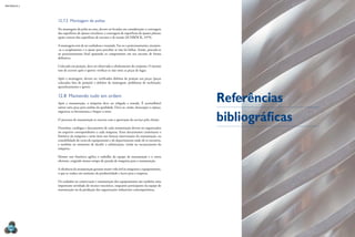 MECâNICA 2
284
12.7.2 Montagem de polias
Na montagem da polia no eixo, devem ser levadas em consideração: a centragem
das superfícies de ajustes circulares; a centragem de superfícies de ajustes planos;
apoio correto das superfícies de encosto e de tensão (SCHRÖCK, 1979).
A montagem tem de ser cuidadosa e ensaiada. Faz-se o posicionamento, ensaiam-
-se o acoplamento e o ajuste para perceber se não há falhas. Então, procede-se
ao posicionamento inal apoiando os componentes em seu encosto de forma
deinitiva.
Colocado em posição, deve ser observado o alinhamento do conjunto. O mesmo
tem de ocorrer após o aperto: veriicar se não tirou as peças de lugar.
Após a montagem, devem ser veriicados defeitos de posição nas peças (peças
colocadas fora de posição) e defeitos de montagem, problemas de inclinação,
aparafusamento e aperto.
12.8 Mantendo tudo em ordem
Após a manutenção, a máquina deve ser religada e testada. É aconselhável
usinar uma peça para análise da qualidade. Deve-se, então, desocupar o espaço,
organizar as ferramentas e limpar o setor.
O processo de manutenção se encerra com a aprovação do serviço pelo cliente.
Desenhos, catálogos e documentos de cada manutenção devem ser organizados
no arquivos correspondentes a cada máquina. Esses documentos constituem o
histórico da máquina e serão úteis nas futuras intervenções da manutenção, na
contabilidade do custo do equipamento e do departamento onde ele se encontra,
e também no momento de decidir a substituição, venda ou sucateamento da
máquina.
Manter esse histórico agiliza o trabalho da equipe de manutenção e o torna
eiciente, exigindo menos tempo de parada de máquina para a manutenção.
A eiciência da manutenção garante maior vida útil às máquinas e equipamentos,
o que se traduz em aumento da produtividade e lucro para a empresa.
Os cuidados na conservação e manutenção dos equipamentos são também uma
importante atividade do técnico mecânico, enquanto participante da equipe de
manutenção ou da produção das organizações industriais contemporâneas.
Referências
bibliográicas
 