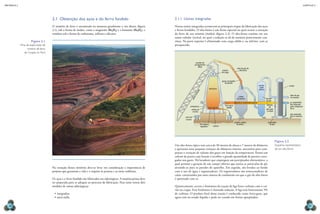 CAPÍTULO 2
MECâNICA 2
38 39
2.1 Obtenção dos aços e do ferro fundido
O minério de ferro é encontrado na natureza geralmente a céu aberto (igura
2.1), sob a forma de óxidos, como a magnetita (Fe3O4) e a hematita (Fe2O3), e
também sob a forma de carbonatos, sulfetos e silicatos.
Na extração desses minérios deve-se levar em consideração a importância de
projetos que garantam a vida e o respeito às pessoas e ao meio ambiente.
Os aços e o ferro fundido são fabricados em siderúrgicas. A matéria-prima deve
ser preparada para se adequar ao processo de fabricação. Para tanto temos dois
modelos de usinas siderúrgicas:
•	integradas;
•	mini-mills.
Figura 2.1
mina de exploração de
minério de ferro
de Carajás, no Pará.
2.1.1 Usinas integradas
Nestas usinas integradas acontecem as principais etapas da fabricação dos aços
e ferros fundidos. O alto-forno é um forno especial no qual ocorre a extração
do ferro do seu minério (óxidos) (igura 2.2). O alto-forno consiste em um
reator tubular vertical, no qual a redução se dá de maneira praticamente con-
tínua. Na parte superior é alimentado com carga sólida e, na inferior, com ar
preaquecido.
Um alto-forno típico tem cerca de 30 metros de altura e 7 metros de diâmetro
e apresenta uma pequena variação do diâmetro interno, necessária para com-
pensar a variação de volume dos gases em função da temperatura. Possui um
coletor de poeira cuja função é recolher a grande quantidade de poeiras carre-
gadas nos gases. Há lavadores que empregam um precipitador eletrostático, o
qual permite a geração de um campo elétrico que ioniza as partículas de pó,
atraindo-as para as paredes do aparelho. Em seguida, são levadas ao fundo
com o uso de água e regeneradores. Os regeneradores são armazenadores de
calor, constituídos por uma câmara de combustão em que o gás do alto-forno
é queimado com ar.
Quimicamente, ocorre o fenômeno da reação da liga ferro-carbono com o car-
vão ou coque. Esse fenômeno é chamado redução. A liga tem basicamente 5%
de carbono. O produto inal dessa reação é conhecido como ferro-gusa, que
agora está no estado líquido e pode ser vazado em fornos apropriados.
carrinho de
carregamento
(skip)
sistema
de carga
duto do gás do
alto-forno
gases carregados
de poeiras
alto-forno
coletor
de poeiras
ferro-gusa
líquido
precipi-
tador
elétrico
lavador
de gás
tomada
de
gás para
a estufa
estufa
duto de gás
em excesso
ar comprimido
frio fornecido
pelo compressor
de ar
gás queimado
para a chaminé
iodo
carro de
escória
ventaneiras
p
l
a
n
o
i
n
c
l
i
n
a
d
o
orifício de
escória
duto de ar comprimido quente
queimador
de gás
carrinho coletor
de poeira
escória
ferro-gusa
liquefeito
Figura 2.2
esquema representativo
de um alto-forno.
Delfim
martins/Pulsar
imagens
 