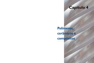 Capítulo 4
Polímeros,
cerâmicos e
compósitos
 