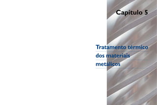 Capítulo 5
Tratamento térmico
dos materiais
metálicos
 