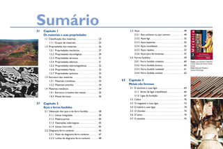 Sumário
21 Capítulo 1
Os materiais e suas propriedades
1.1 Classiicação dos materiais. . . . . . . . . . . . . . . . . . 23
1.1.1 Grupos de materiais . . . . . . . . . . . . . . . . . . 23
1.2 Propriedades dos materiais . . . . . . . . . . . . . . . . . 26
1.2.1 Propriedades mecânicas . . . . . . . . . . . . . . . 27
1.2.2 Propriedades tecnológicas . . . . . . . . . . . . . 29
1.2.3 Propriedades térmicas . . . . . . . . . . . . . . . . 31
1.2.4 Propriedades elétricas . . . . . . . . . . . . . . . . 31
1.2.5 Propriedades eletromagnéticas . . . . . . . . . 32
1.2.6 Propriedades físicas . . . . . . . . . . . . . . . . . . 32
1.2.7 Propriedades químicas . . . . . . . . . . . . . . . . 33
1.3 Estrutura dos materiais . . . . . . . . . . . . . . . . . . . . 33
1.3.1 Materiais cristalinos . . . . . . . . . . . . . . . . . . 34
1.3.2 Materiais amorfos. . . . . . . . . . . . . . . . . . . . 34
1.4 Materiais metálicos . . . . . . . . . . . . . . . . . . . . . . . . 34
1.4.1 Estrutura cristalina dos metais. . . . . . . . . . 35
1.4.2 Metais ferrosos. . . . . . . . . . . . . . . . . . . . . . 36
37 Capítulo 2
Aços e ferros fundidos
2.1 Obtenção dos aços e do ferro fundido . . . . . . . . 38
2.1.1 Usinas integradas . . . . . . . . . . . . . . . . . . . . 39
2.1.2 Matéria-prima . . . . . . . . . . . . . . . . . . . . . . . 40
2.1.3 Operações siderúrgicas . . . . . . . . . . . . . . . 42
2.1.4 Usinas mini-mills . . . . . . . . . . . . . . . . . . . . . 45
2.2 Diagrama ferro-carbono . . . . . . . . . . . . . . . . . . . 46
2.2.1 Fases do diagrama ferro-carbono . . . . . . . 47
2.2.2 Linhas do diagrama ferro-carbono . . . . . . 48
2.3 Aços . . . . . . . . . . . . . . . . . . . . . . . . . . . . . . . . . . . 49
2.3.1 Aço-carbono ou aço comum . . . . . . . . . . . 49
2.3.2 Aços-liga . . . . . . . . . . . . . . . . . . . . . . . . . . . 52
2.3.3 Aços especiais . . . . . . . . . . . . . . . . . . . . . . 55
2.3.4 Aços inoxidáveis . . . . . . . . . . . . . . . . . . . . . 55
2.3.5 Aços rápidos. . . . . . . . . . . . . . . . . . . . . . . . 57
2.3.6 Aços para ferramentas. . . . . . . . . . . . . . . . 57
2.4 Ferros fundidos. . . . . . . . . . . . . . . . . . . . . . . . . . . 59
2.4.1 Ferro fundido cinzento. . . . . . . . . . . . . . . . 60
2.4.2 Ferro fundido branco . . . . . . . . . . . . . . . . . 60
2.4.3 Ferro fundido maleável. . . . . . . . . . . . . . . . 61
2.4.4 Ferro fundido nodular . . . . . . . . . . . . . . . . 62
63 Capítulo 3
Metais não ferrosos
3.1 O alumínio e suas ligas . . . . . . . . . . . . . . . . . . . . . 64
3.1.1 Séries de ligas trabalháveis . . . . . . . . . . . . . 66
3.1.2 Ligas de fundição. . . . . . . . . . . . . . . . . . . . . 67
3.2 Cobre . . . . . . . . . . . . . . . . . . . . . . . . . . . . . . . . . . 70
3.3 O magnésio e suas ligas . . . . . . . . . . . . . . . . . . . . 73
3.4 O titânio e suas ligas. . . . . . . . . . . . . . . . . . . . . . . 74
3.5 O chumbo. . . . . . . . . . . . . . . . . . . . . . . . . . . . . . . 74
3.6 O zinco . . . . . . . . . . . . . . . . . . . . . . . . . . . . . . . . . 74
3.7 O estanho. . . . . . . . . . . . . . . . . . . . . . . . . . . . . . . 75
Delfim
martins/Pulsar
imagens
Klaus gulDBranDsen/sCienCe PHOtO liBrarY / latinstOCK
nasa
KenneDY
Center
meDia
arCHive
COlleCtiOn
fOtO
OBtiDa
em
laBOratóriO
/
unimeP
M
e
c
â
n
i
c
a
Habilitação
técnica
em
2
I
C
A
2
Tecnologiados
MateriaiseIndustrial
Capa: Luiz Gustavo Celestino
Cintra, aluno do Centro Paula
Souza
Foto: Eduardo Pozella e
Carlos Piratininga
 