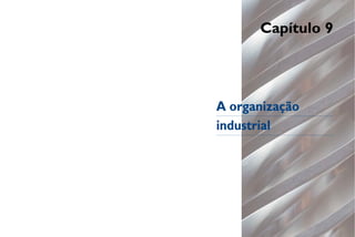 Capítulo 9
A organização
industrial
 