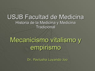 USJB Facultad de Medicina Historia de la Medicina y Medicina Tradicional Mecanicismo vitalismo y empirismo Dr. Pavlusha Luyando Joo 