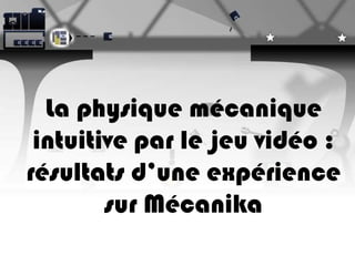La physique mécanique
intuitive par le jeu vidéo :
résultats d’une expérience
sur Mécanika
 