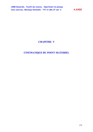 UMBB Boumerdès, Faculté des sciences, Département de physique
Cours exercices, Mécanique Rationnelle : TCT et LMD-ST sem :3
179
A.KADI
CHAPITRE V
CINEMATIQUE DU POINT MATERIEL
 