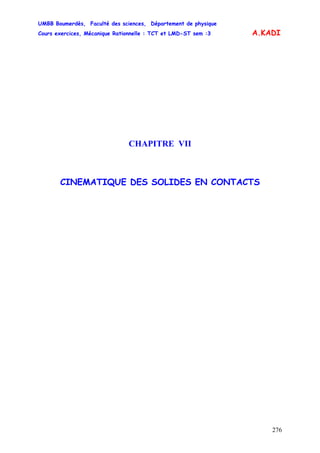 UMBB Boumerdès, Faculté des sciences, Département de physique
Cours exercices, Mécanique Rationnelle : TCT et LMD-ST sem :3
276
A.KADI
CHAPITRE VII
CINEMATIQUE DES SOLIDES EN CONTACTS
 