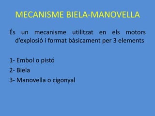 MECANISME BIELA-MANOVELLABiela: element rígid i allargat que permet la unió articulada entre la manovella i l’èmbol