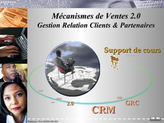 Mécanismes de Ventes 2.0 Gestion Relation Clients & Partenaires Rédacteur : Eric HERSCHKORN Support de cours 1 Janvier 2008 CRM PRM RSP 2.0 GRC SFA Web3 
