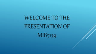 WELCOME TO THE
PRESENTATION OF
MIB5139
 