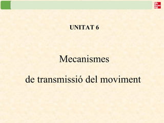 UNITAT 6
Mecanismes
de transmissió del moviment
 