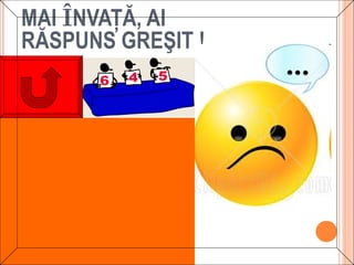MAI ÎNVAŢĂ, AI
RĂSPUNS GREŞIT !
 