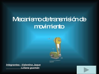 Mecanismo de transmisión de movimiento Integrantes: -Valentina Jaque   -Liliana guzmán   