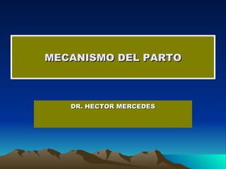 MECANISMO DEL PARTO DR. HECTOR MERCEDES 