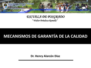MECANISMOS DE GARANTÍA DE LA CALIDAD
Dr. Henry Alarcón Diaz
ESCUELA DE POSGRADO
“ Walter Peñaloza Ramella”
 