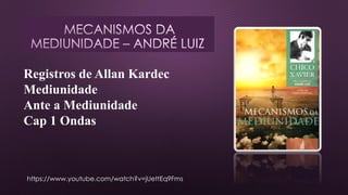 Registros de Allan Kardec
Mediunidade
Ante a Mediunidade
Cap 1 Ondas
https://www.youtube.com/watch?v=jUettEq9Fms
 