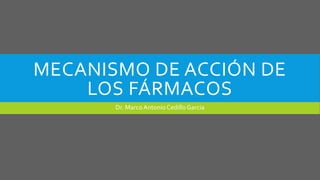 MECANISMO DE ACCIÓN DE
LOS FÁRMACOS
Dr. MarcoAntonio Cedillo Garcia
 