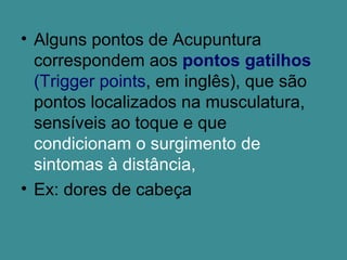 • Alguns pontos de Acupuntura
correspondem aos pontos gatilhos
(Trigger points, em inglês), que são
pontos localizados na ...
