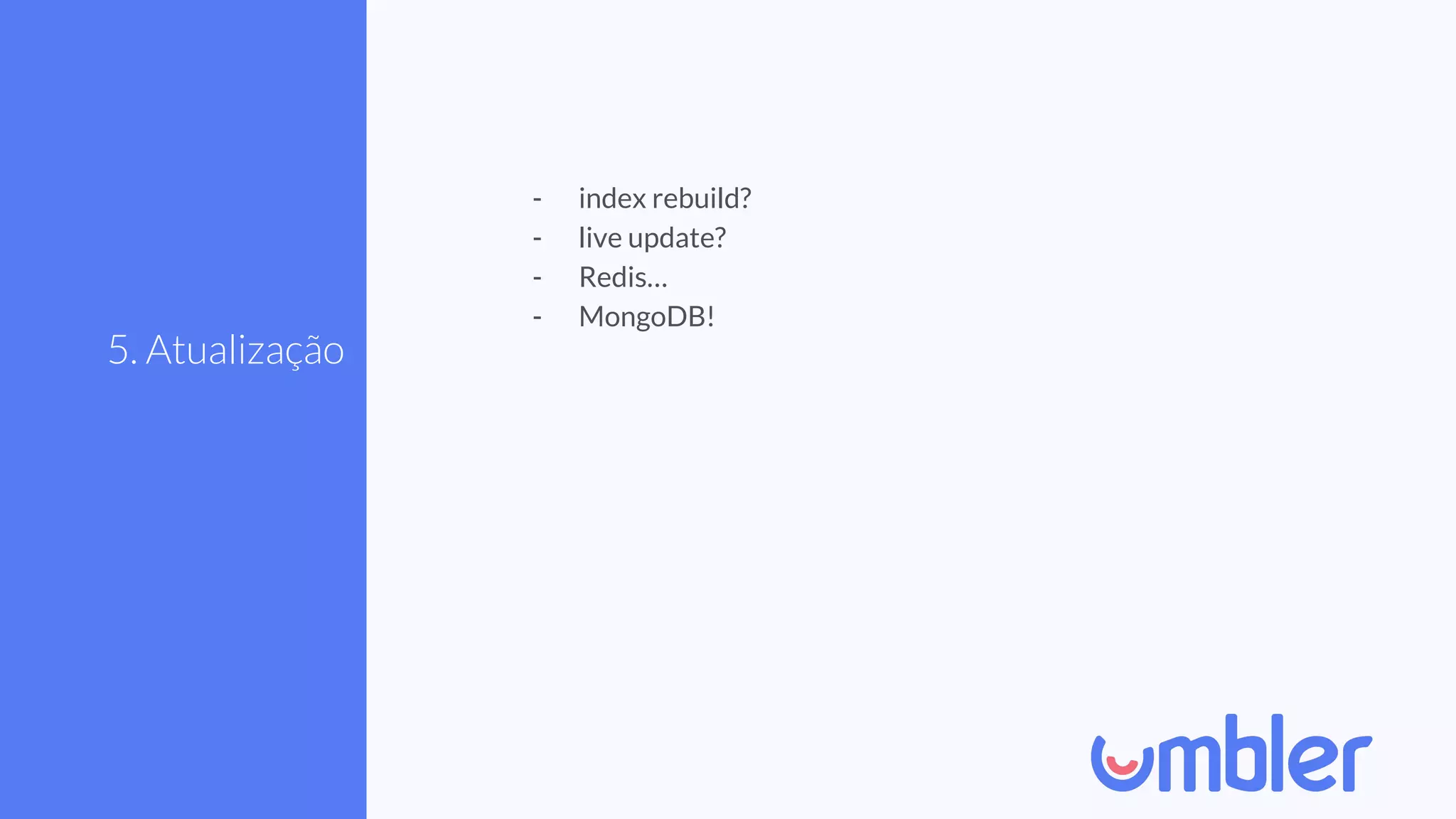 5. Atualização
- index rebuild?
- live update?
- Redis…
- MongoDB!
 