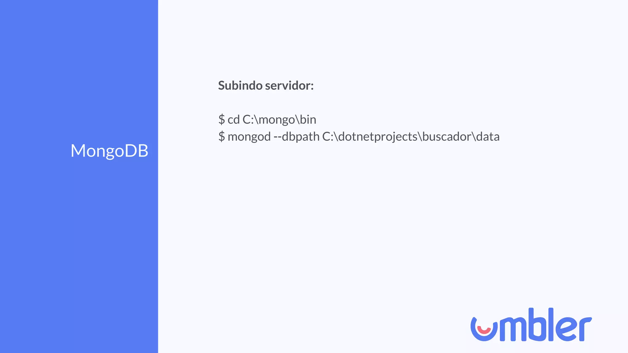 MongoDB
Subindo servidor:
$ cd C:mongobin
$ mongod --dbpath C:dotnetprojectsbuscadordata
 
