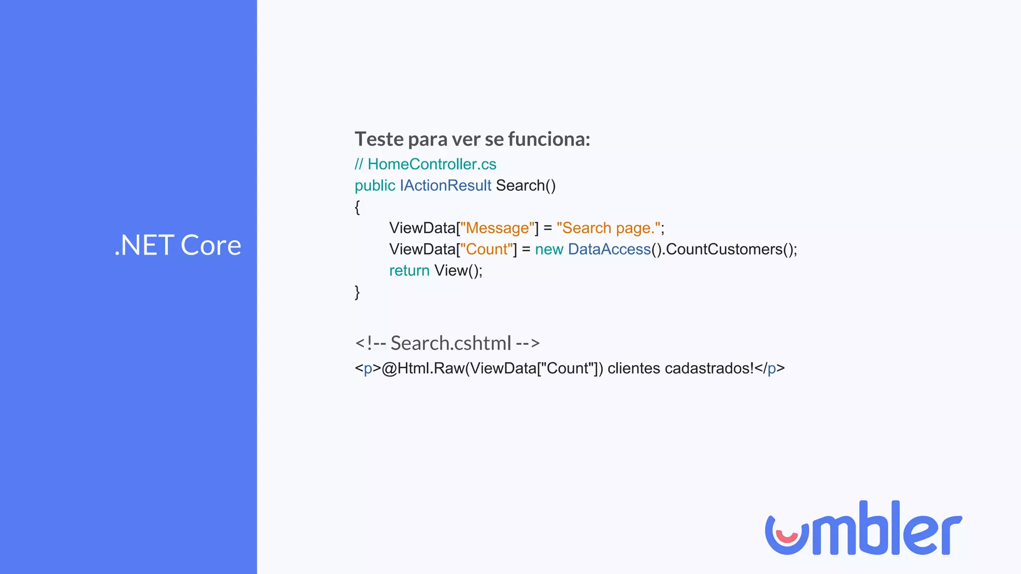 .NET Core
Teste para ver se funciona:
// HomeController.cs
public IActionResult Search()
{
ViewData["Message"] = "Search page.";
ViewData["Count"] = new DataAccess().CountCustomers();
return View();
}
<!-- Search.cshtml -->
<p>@Html.Raw(ViewData["Count"]) clientes cadastrados!</p>
 