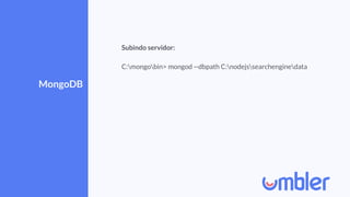 MongoDB
Subindo servidor:
C:mongobin> mongod --dbpath C:nodejssearchenginedata
 