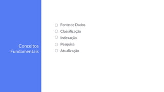 Fonte de Dados
Classificação
Indexação
Pesquisa
Atualização
Conceitos
Fundamentais
 