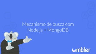 Mecanismo de busca com
Node.js + MongoDB
 