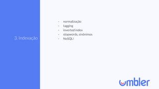 3. Indexação
- normalização
- tagging
- inverted index
- stopwords, sinônimos
- NoSQL!
 