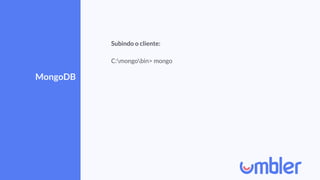 MongoDB
Subindo o cliente:
C:mongobin> mongo
 