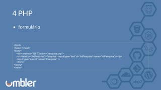 4 PHP
• formulário
<html>
<head></head>
<body>
<form method=”GET” action=”pesquisa.php”>
<p><label for=”txtPesquisa”>Pesquisa: <input type=”text” id=”txtPesquisa” name=”txtPesquisa” /></p>
<input type=”submit” value=”Pesquisar” />
</form>
</body>
</html>
 