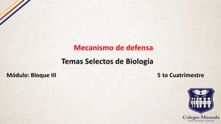 Mecanismo de defensa
Temas Selectos de Biología
Módulo: Bloque III 5 to Cuatrimestre
 