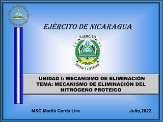EJÉRCITO DE NICARAGUA
UNIDAD I: MECANISMO DE ELIMINACIÓN
TEMA: MECANISMO DE ELIMINACIÓN DEL
NITRÓGENO PROTEICO
Julio,2022
MSC.Marilú Cerda Lira
 