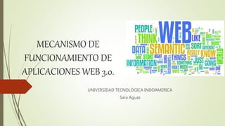 MECANISMO DE
FUNCIONAMIENTO DE
APLICACIONES WEB 3.0.
UNIVERSIDAD TECNOLÓGICA INDOAMERICA
Sara Aguas
 