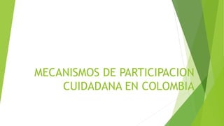 MECANISMOS DE PARTICIPACION
CUIDADANA EN COLOMBIA
 