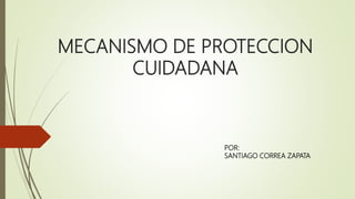 MECANISMO DE PROTECCION
CUIDADANA
POR:
SANTIAGO CORREA ZAPATA
 