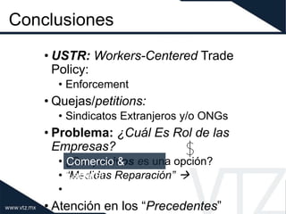 Conclusiones
• USTR: Workers-Centered Trade
Policy:
• Enforcement
• Quejas/petitions:
• Sindicatos Extranjeros y/o ONGs
• ...