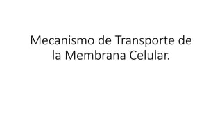 Mecanismo de Transporte de
la Membrana Celular.
 
