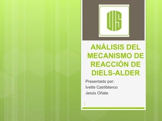 ANÁLISIS DEL
MECANISMO DE
REACCIÓN DE
DIELS-ALDER
Presentado por:
Ivette Castiblanco
Jesús Oñate
1
 
