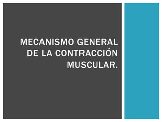 MECANISMO GENERAL
DE LA CONTRACCIÓN
MUSCULAR.
 