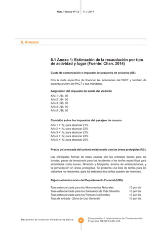 Mecanismo de Inversión Ambiental de Belice
Nota Técnica Nº 12 11 / 2014
Componente 2 Mecanismos de Compensación
Programa REDD/CCAD-GIZ45
acuerda a la ley del PACT y sus mandatos.
Comisión sobre los impuestos del pasajero de crucero
Las principales formas de tasas usadas son las entradas diarias para los
la pernoctación en áreas protegidas. Se presenta una lista de tarifas para los
visitantes no residentes, para los beliceños las tarifas pueden ser menores.
 