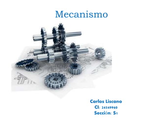 Mecanismo
Carlos Liscano
CI: 24549960
Sección: S1
 