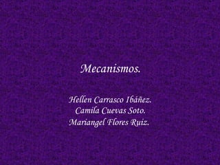 Mecanismos. Hellen Carrasco Ibáñez. Camila Cuevas Soto. Mariangel Flores Ruiz.   