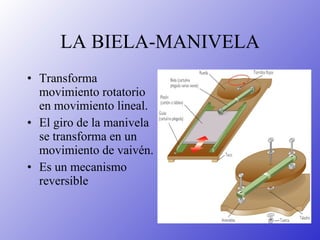 LA BIELA-MANIVELA Transforma movimiento rotatorio en movimiento lineal.  El giro de la manivela se transforma en un movimiento de vaivén. Es un mecanismo reversible 