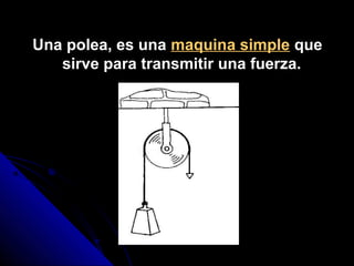 Una polea, es una maquina simple que
sirve para transmitir una fuerza.
 
