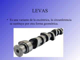 LEVAS
• Es una variante de la excéntrica, la circunferencia
se sustituye por otra forma geométrica.
 